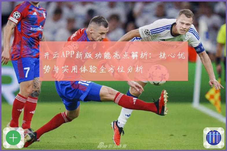 开云APP新版功能亮点解析：核心优势与实用体验全方位分析