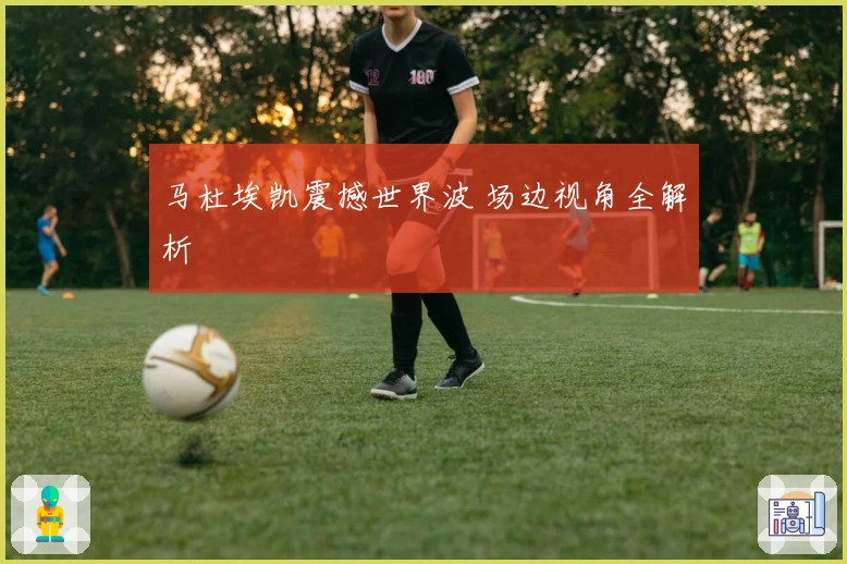 马杜埃凯震撼世界波 场边视角全解析