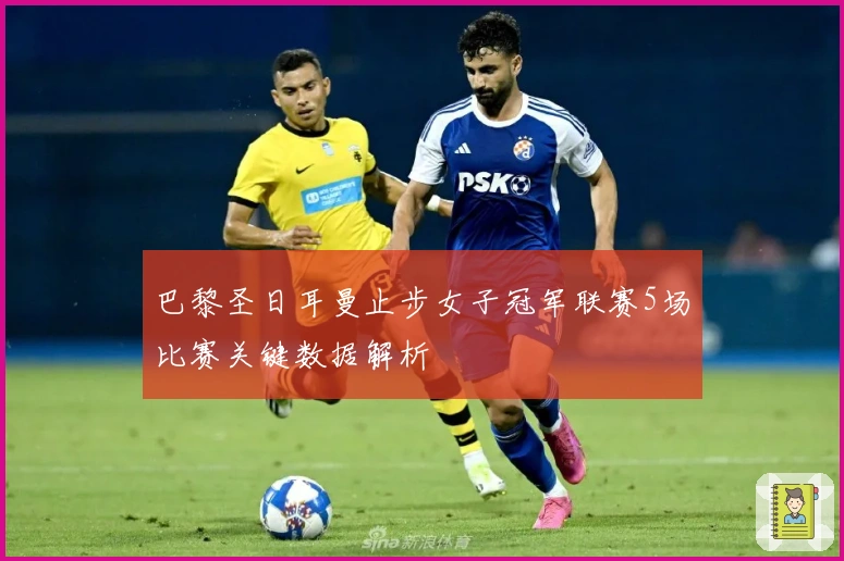 巴黎圣日耳曼止步女子冠军联赛5场比赛关键数据解析