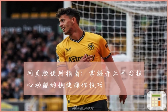 网页版使用指南：掌握开云平台核心功能的快捷操作技巧