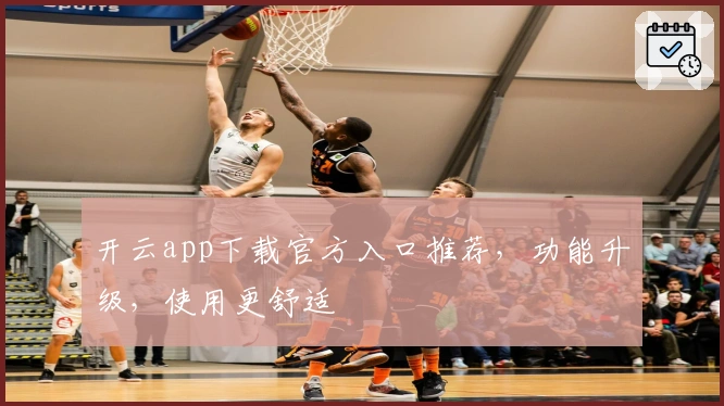 开云app下载官方入口推荐，功能升级，使用更舒适