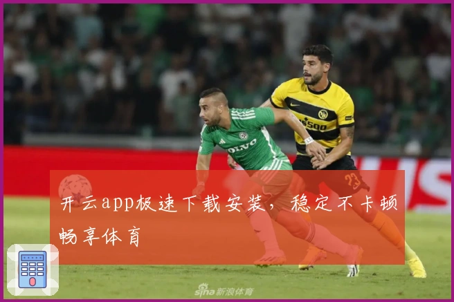 开云app极速下载安装,稳定不卡顿畅享体育