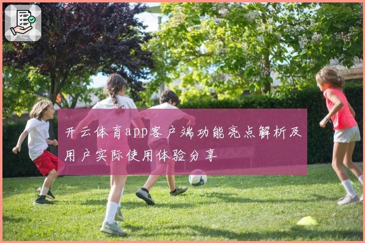 开云体育app客户端功能亮点解析及用户实际使用体验分享