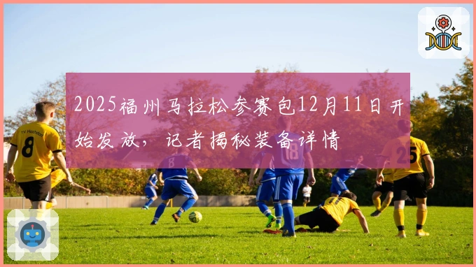 2025福州马拉松参赛包12月11日开始发放，记者揭秘装备详情