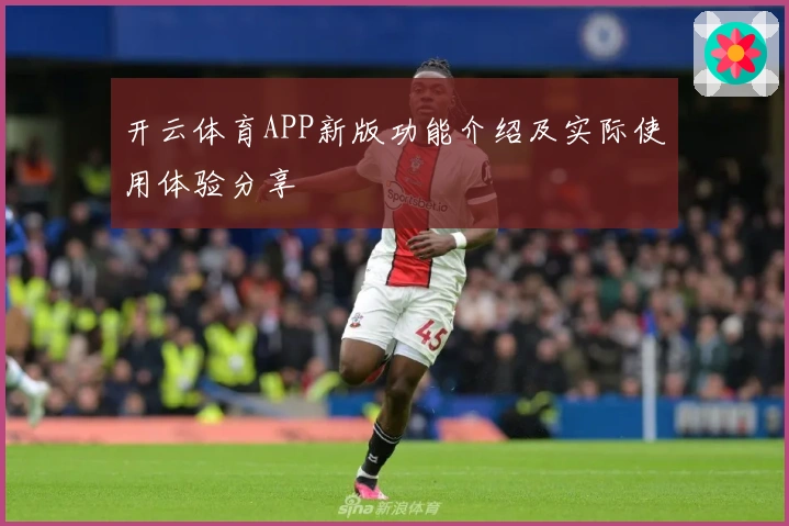 开云体育APP新版功能介绍及实际使用体验分享