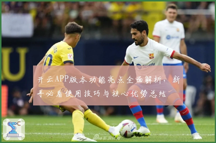 开云APP版本功能亮点全面解析，新手必看使用技巧与核心优势总结