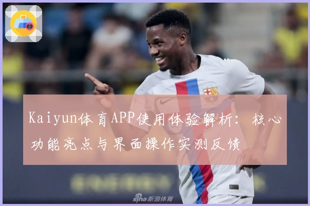 Kaiyun体育APP使用体验解析：核心功能亮点与界面操作实测反馈