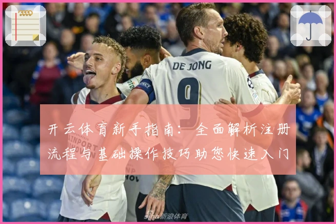 开云体育新手指南：全面解析注册流程与基础操作技巧助您快速入门