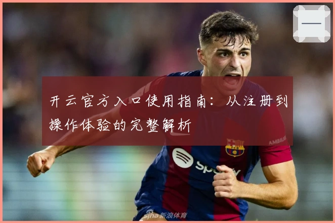 开云官方入口使用指南：从注册到操作体验的完整解析