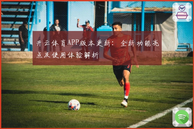 开云体育APP版本更新：全新功能亮点及使用体验解析