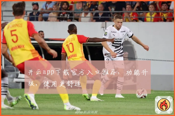 开云app下载官方入口推荐，功能升级，使用更舒适