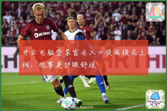 开云电脑登录官方入口夜间模式上线，观赛更护眼舒适