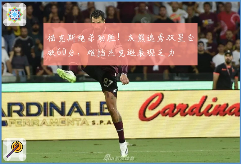 福克斯绝杀助胜！灰熊选秀双星合砍60分，难挡杰克逊表现乏力