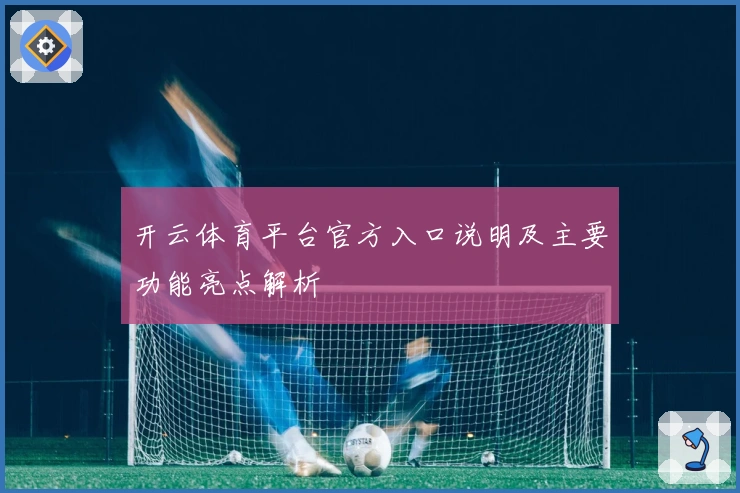 开云体育平台官方入口说明及主要功能亮点解析