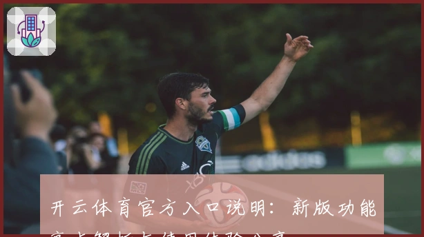开云体育官方入口说明：新版功能亮点解析与使用体验分享