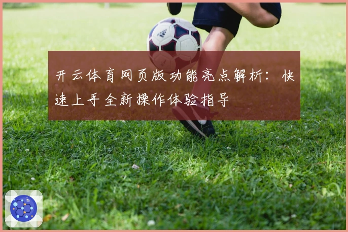 开云体育网页版功能亮点解析：快速上手全新操作体验指导