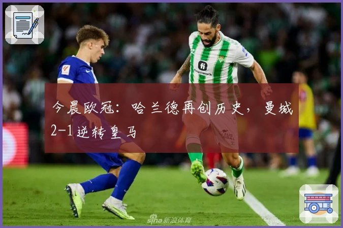 今晨欧冠：哈兰德再创历史，曼城2-1逆转皇马