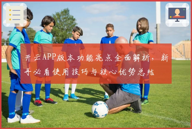 开云APP版本功能亮点全面解析，新手必看使用技巧与核心优势总结