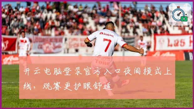 开云电脑登录官方入口夜间模式上线,观赛更护眼舒适