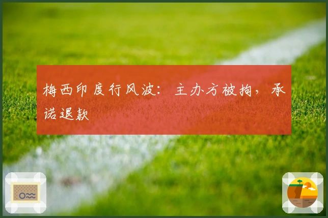 梅西印度行风波：主办方被拘，承诺退款