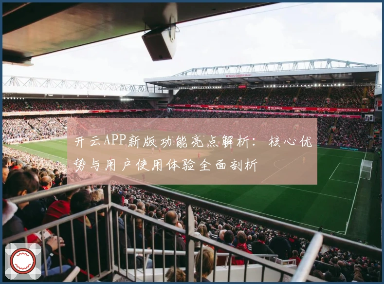 开云APP新版功能亮点解析：核心优势与用户使用体验全面剖析