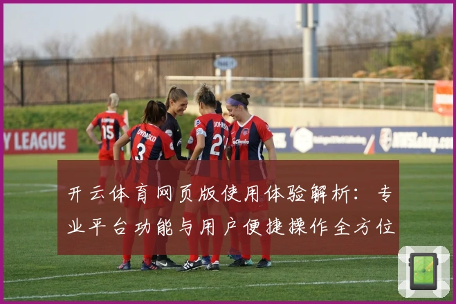 开云体育网页版使用体验解析：专业平台功能与用户便捷操作全方位解读