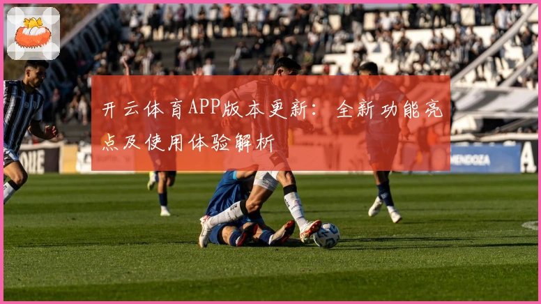 开云体育APP版本更新：全新功能亮点及使用体验解析