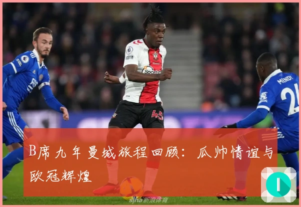 B席九年曼城旅程回顾：瓜帅情谊与欧冠辉煌