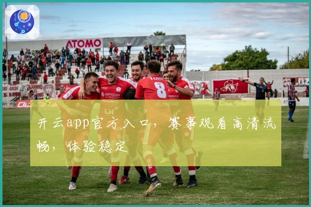 开云app官方入口，赛事观看高清流畅，体验稳定